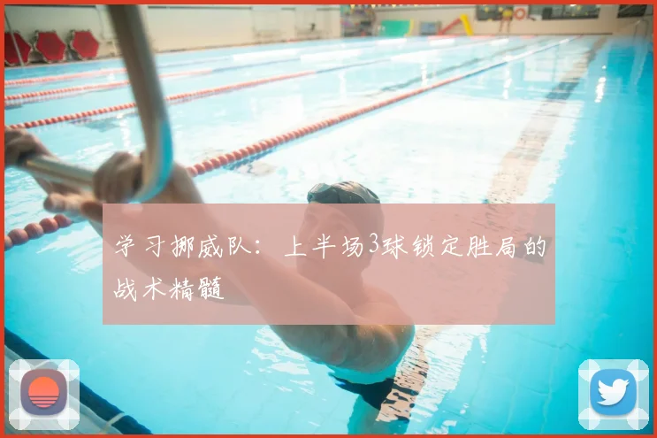 学习挪威队：上半场3球锁定胜局的战术精髓