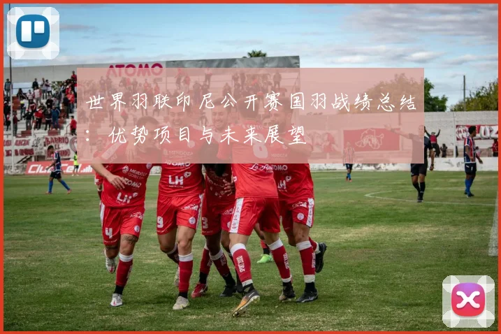 世界羽联印尼公开赛国羽战绩总结:优势项目与未来展望