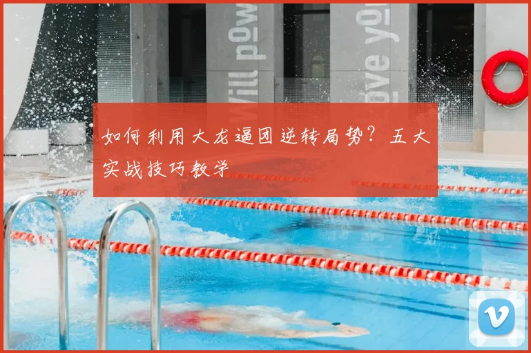 如何利用大龙逼团逆转局势？五大实战技巧教学