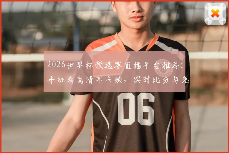 2026世界杯预选赛直播平台推荐：手机看高清不卡顿，实时比分与免费回放一键直达