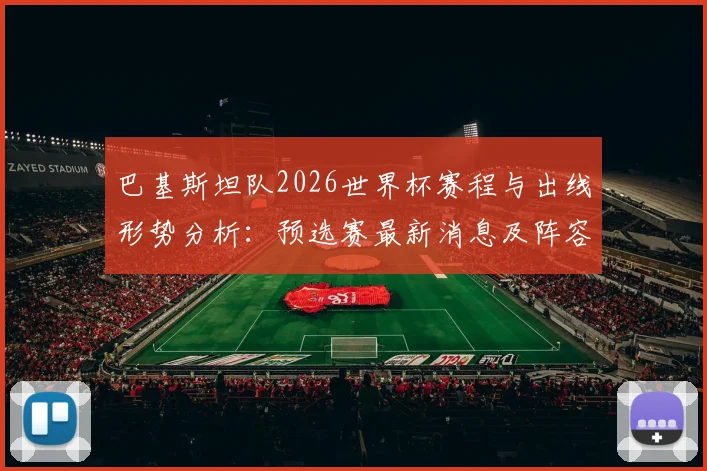 巴基斯坦队2026世界杯赛程与出线形势分析：预选赛最新消息及阵容解读