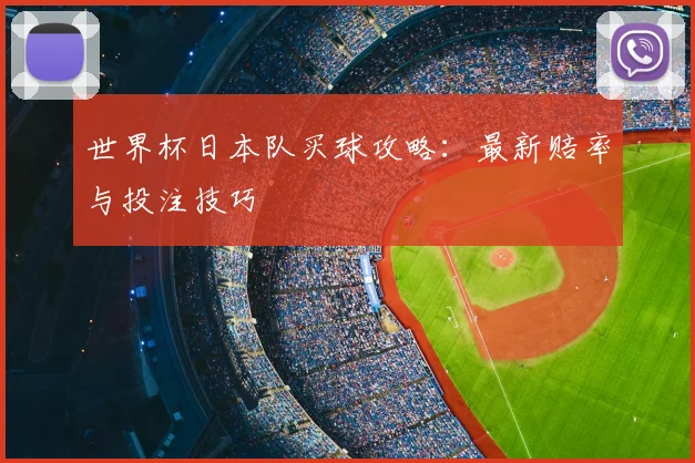 世界杯日本队买球攻略：最新赔率与投注技巧