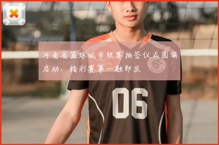 河南省篮球城市联赛抽签仪式圆满启动，精彩赛事一触即发