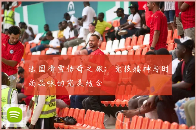 法国滑雪传奇之旅：竞技精神与时尚品味的完美结合