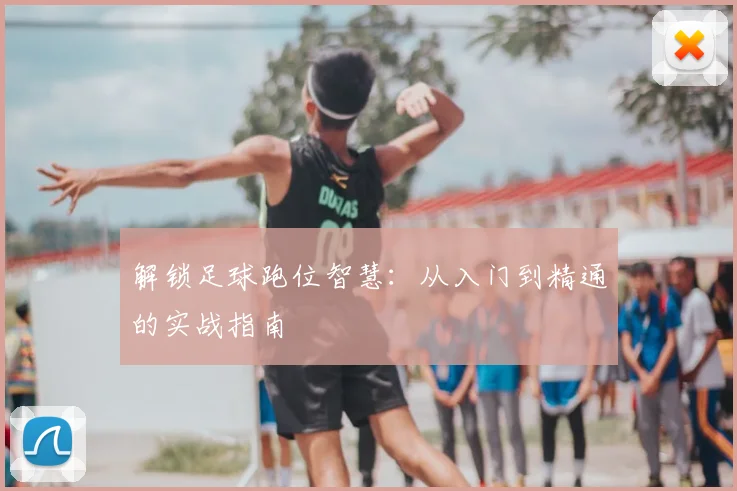 解锁足球跑位智慧:从入门到精通的实战指南