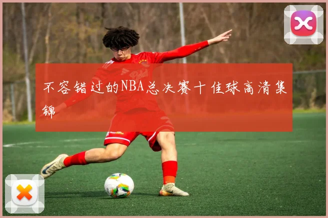 不容错过的NBA总决赛十佳球高清集锦