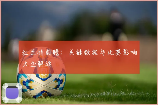 杜兰特前瞻：关键数据与比赛影响力全解读
