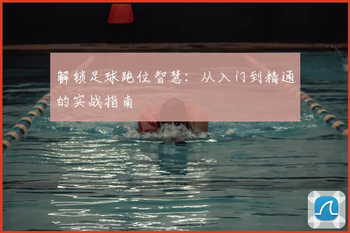 解锁足球跑位智慧：从入门到精通的实战指南
