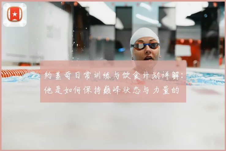 约基奇日常训练与饮食计划详解：他是如何保持巅峰状态与力量的