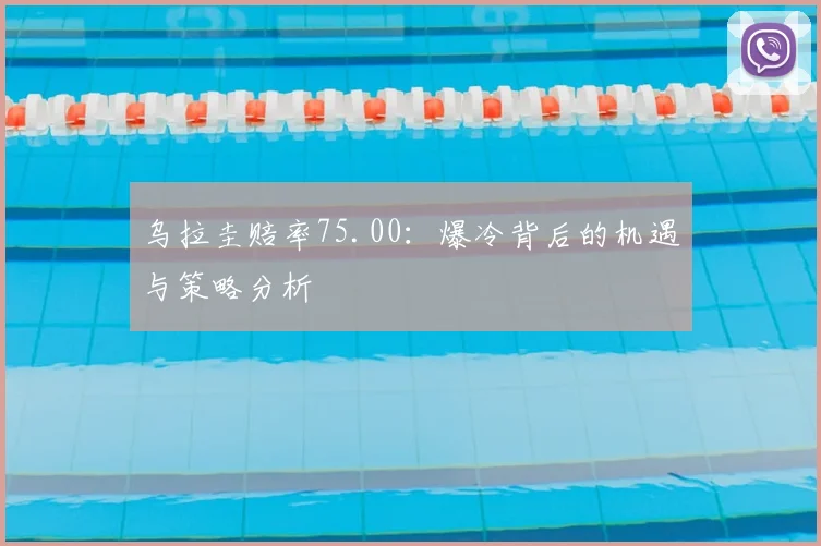 乌拉圭赔率75.00：爆冷背后的机遇与策略分析