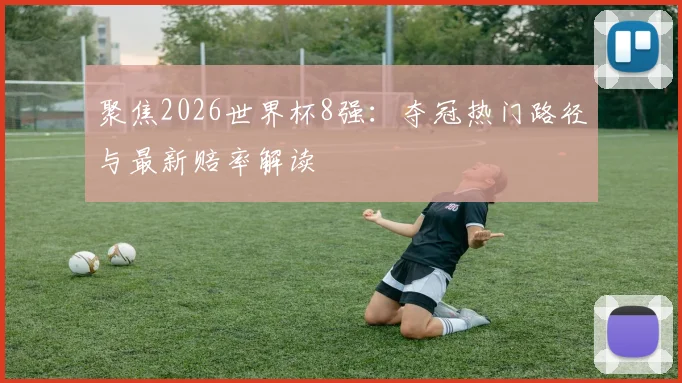 聚焦2026世界杯8强：夺冠热门路径与最新赔率解读